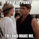 Karate Kid | PAY TAX, PUNK? TRY AND MAKE ME. | image tagged in karate kid | made w/ Imgflip meme maker