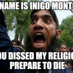 The religion of "peace"... | MY NAME IS INIGO MONTOYA; YOU DISSED MY RELIGION PREPARE TO DIE | image tagged in angry muslim,anger,inigo montoya,religion,muslim,islam | made w/ Imgflip meme maker
