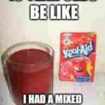 Kool Aid  | 13 YEAR OLDS BE LIKE; I HAD A MIXED DRINK THIS WEEKEND | image tagged in kool aid | made w/ Imgflip meme maker