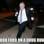 Running Rob Ford | BOB FORD ON A DRUG RUN | image tagged in running rob ford | made w/ Imgflip meme maker