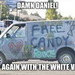 White Van | DAMN DANIEL! AT IT AGAIN WITH THE WHITE VANS! | image tagged in white van | made w/ Imgflip meme maker