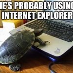 Turtle Computer | HE'S PROBABLY USING INTERNET EXPLORER | image tagged in turtle computer | made w/ Imgflip meme maker