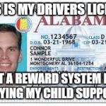License | THIS IS MY DRIVERS LICENSE; NOT A REWARD SYSTEM FOR PAYING MY CHILD SUPPORT | image tagged in license | made w/ Imgflip meme maker