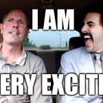 Borat Very Excite! | I AM; VERY EXCITE! | image tagged in borat very excite | made w/ Imgflip meme maker