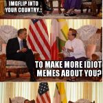The prez gets owned..  | BUT WE CAN BRING IMGFLIP INTO YOUR COUNTRY... TO MAKE MORE IDIOT MEMES ABOUT YOU? | image tagged in obama owned | made w/ Imgflip meme maker
