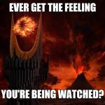 Eye of Sauron | EVER GET THE FEELING; YOU'RE BEING WATCHED? | image tagged in eye of sauron | made w/ Imgflip meme maker
