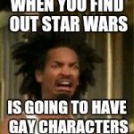 This made me mad | WHEN YOU FIND OUT STAR WARS; IS GOING TO HAVE GAY CHARACTERS | image tagged in memes,movies | made w/ Imgflip meme maker
