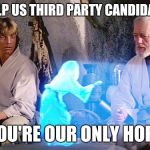 If it comes down to Hillary and Trump | HELP US THIRD PARTY CANDIDATE; YOU'RE OUR ONLY HOPE | image tagged in princess leia | made w/ Imgflip meme maker