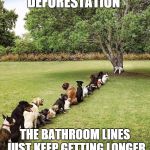 Bathroom Lines  | DEFORESTATION; THE BATHROOM LINES JUST KEEP GETTING LONGER | image tagged in bathroom lines | made w/ Imgflip meme maker