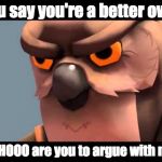 Owl sniper | You say you're a better owl? WHHOOO are you to argue with me? | image tagged in owl sniper,tf2 | made w/ Imgflip meme maker