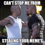 Stolen meme | CAN'T STOP ME FROM; STEALING YOUR MEME'S | image tagged in fast and furious | made w/ Imgflip meme maker