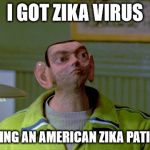No more ebola outbrake in Africa, it's now America's turn for mockery | I GOT ZIKA VIRUS; AFTER SEEING AN AMERICAN ZIKA PATIENT ON TV | image tagged in zika virus,funny,front page,ebola,america,africa | made w/ Imgflip meme maker