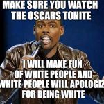 White Guilt Guaranteed | MAKE SURE YOU WATCH THE OSCARS TONITE; I WILL MAKE FUN OF WHITE PEOPLE AND WHITE PEOPLE WILL APOLOGIZE FOR BEING WHITE | image tagged in chris rock,oscars boycott,oscars,liberals,white people | made w/ Imgflip meme maker