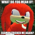 Eggman and Knuckles | WHAT DO YOU MEAN BY:; EGGMAN TRICKED ME AGAIN? | image tagged in the face you make knuckles,memes,dr eggman | made w/ Imgflip meme maker