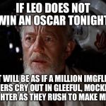 Surprise Obi Wan | IF LEO DOES NOT WIN AN OSCAR TONIGHT; IT WILL BE AS IF A MILLION IMGFLIP USERS CRY OUT IN GLEEFUL, MOCKING LAUGHTER AS THEY RUSH TO MAKE MEMES | image tagged in surprise obi wan | made w/ Imgflip meme maker