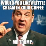 Cream in coffee | WOULD YOU LIKE A LITTLE CREAM IN YOUR COFFEE; MR TRUMP | image tagged in cream in coffee | made w/ Imgflip meme maker