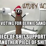 Mr. Hanky is voting for Bernie Sanders | I'M VOTING FOR BERNIE SANDERS. A PIECE OF SHIT SUPPORTING ANOTHER PIECE OF SHIT. | image tagged in mr hanky is voting for bernie sanders | made w/ Imgflip meme maker