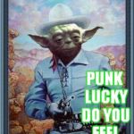 The horse is with him | PUNK LUCKY DO YOU FEEL | image tagged in cowboy yoda | made w/ Imgflip meme maker