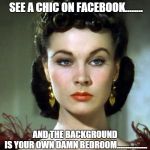 scarlet bitchface 1 | THE FACE YOU MAKE WHEN YOU SEE A CHIC ON FACEBOOK........ AND THE BACKGROUND IS YOUR OWN DAMN BEDROOM................. | image tagged in scarlet bitchface 1 | made w/ Imgflip meme maker