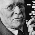Carl Jung | “UNTIL YOU MAKE THE UNCONSCIOUS CONSCIOUS, IT WILL DIRECT YOUR LIFE AND YOU WILL CALL IT FATE.”; - CARL JUNG | image tagged in carl jung | made w/ Imgflip meme maker