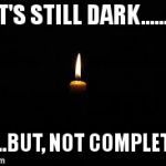 hope | IT'S STILL DARK........ .........BUT, NOT COMPLETELY. | image tagged in hope | made w/ Imgflip meme maker