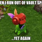 When I Run Out of Vault Space | WHEN I RUN OUT OF VAULT SPACE; ...YET AGAIN | image tagged in my singing monsters,yelmut | made w/ Imgflip meme maker