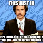 BREAKING NEWS | THIS JUST IN; SOMEONE PUT A HOLE IN THE WALL AROUND THE LOCAL NUDIST COLONY.  THE POLICE ARE LOOKING INTO IT. | image tagged in breaking news | made w/ Imgflip meme maker