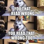 Bad Pun Dog Long Extra Panel | I GOT A DIG BICK; YOU THAT READ WRONG; YOU READ THAT WRONG TOO | image tagged in bad pun dog long extra panel | made w/ Imgflip meme maker