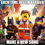 lego movie | EACH TIME JUSTIN BEABIER; MAKE A NEW SONG | image tagged in lego movie | made w/ Imgflip meme maker