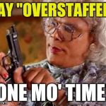 Madea-gun | SAY "OVERSTAFFED"; ONE MO' TIME! | image tagged in madea-gun | made w/ Imgflip meme maker