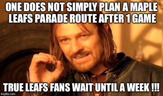 One Does Not Simply Meme | ONE DOES NOT SIMPLY PLAN A MAPLE LEAFS PARADE ROUTE AFTER 1 GAME; TRUE LEAFS FANS WAIT UNTIL A WEEK !!! | image tagged in memes,one does not simply | made w/ Imgflip meme maker