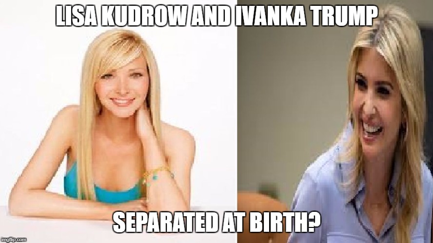 LISA KUDROW AND IVANKA TRUMP; SEPARATED AT BIRTH? | image tagged in lisa kudrow and ivanka trump | made w/ Imgflip meme maker