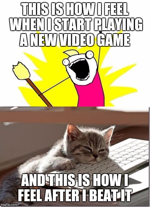 THIS IS HOW I FEEL WHEN I START PLAYING A NEW VIDEO GAME; AND THIS IS HOW I FEEL AFTER I BEAT IT | image tagged in cats,memes,humor | made w/ Imgflip meme maker