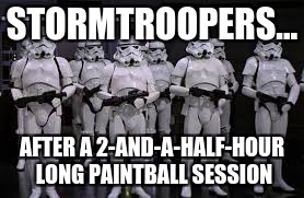 Stormtroopers after 2 and a half hours of paintball | STORMTROOPERS... AFTER A 2-AND-A-HALF-HOUR LONG PAINTBALL SESSION | image tagged in stormtrooper,paintball | made w/ Imgflip meme maker
