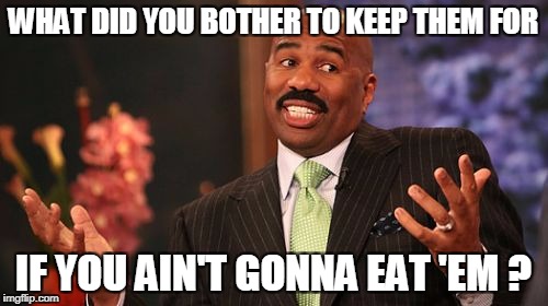 Steve Harvey Meme | WHAT DID YOU BOTHER TO KEEP THEM FOR IF YOU AIN'T GONNA EAT 'EM ? | image tagged in memes,steve harvey | made w/ Imgflip meme maker