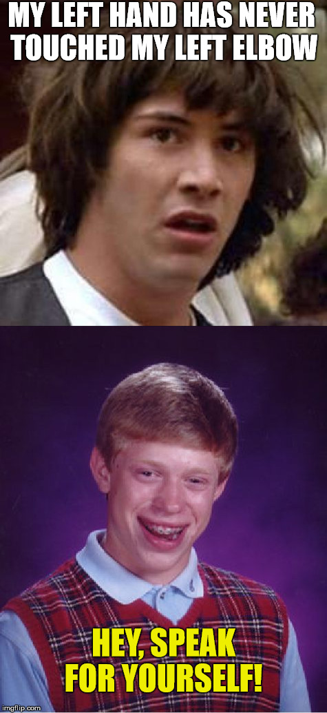 Folded Arm | MY LEFT HAND HAS NEVER TOUCHED MY LEFT ELBOW; HEY, SPEAK FOR YOURSELF! | image tagged in conspiracy keanu,bad luck brian,memes,funny,stupid,pain | made w/ Imgflip meme maker