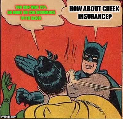 Batman Slapping Robin | YOU CAN SAVE 15% OR MORE ON CAR INSURANCE WITH GEICO. HOW ABOUT CHEEK INSURANCE? | image tagged in memes,batman slapping robin | made w/ Imgflip meme maker