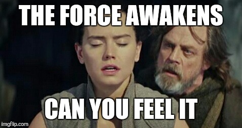 The last Jedi | THE FORCE AWAKENS; CAN YOU FEEL IT | image tagged in the last jedi | made w/ Imgflip meme maker