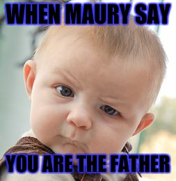 Skeptical Baby | WHEN MAURY SAY; YOU ARE THE FATHER | image tagged in memes,skeptical baby | made w/ Imgflip meme maker