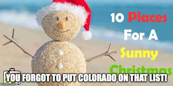 Colorado Sadly has a Sunny Christmas Today! | YOU FORGOT TO PUT COLORADO ON THAT LIST! | image tagged in i miss snowy christmas,sunny christmas,sunny christmas sucks,colorado | made w/ Imgflip meme maker