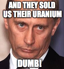 AND THEY SOLD US THEIR URANIUM DUMB! | made w/ Imgflip meme maker