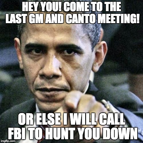 Pissed Off Obama Meme | HEY YOU! COME TO THE LAST GM AND CANTO MEETING! OR ELSE I WILL CALL FBI TO HUNT YOU DOWN | image tagged in memes,pissed off obama | made w/ Imgflip meme maker