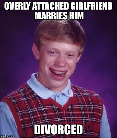 Bad Luck Brian | OVERLY ATTACHED GIRLFRIEND MARRIES HIM; DIVORCED | image tagged in memes,bad luck brian,overly attached girlfriend,forever alone,relationships | made w/ Imgflip meme maker