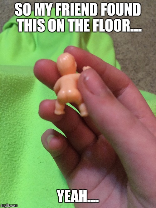 This actually happened  | SO MY FRIEND FOUND THIS ON THE FLOOR.... YEAH.... | image tagged in butt | made w/ Imgflip meme maker
