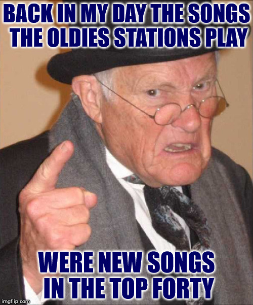 My granddaughter was listening to a song on her phone and commented how old it was: from 2005 | BACK IN MY DAY THE SONGS THE OLDIES STATIONS PLAY; WERE NEW SONGS IN THE TOP FORTY | image tagged in back in my day large,music,popular music,oldies | made w/ Imgflip meme maker