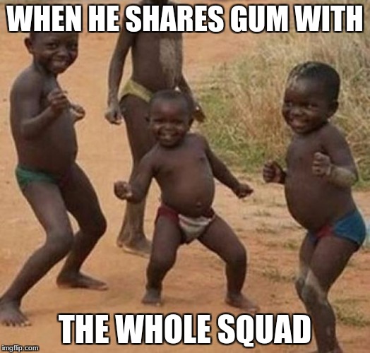 Black kid dancing | WHEN HE SHARES GUM WITH; THE WHOLE SQUAD | image tagged in black kid dancing | made w/ Imgflip meme maker