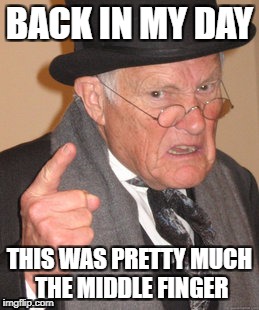 Back In My Day | BACK IN MY DAY; THIS WAS PRETTY MUCH THE MIDDLE FINGER | image tagged in memes,back in my day | made w/ Imgflip meme maker