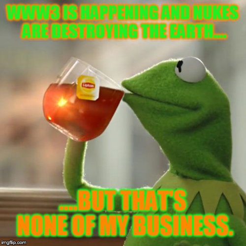 But That's None Of My Business Meme | WWW3 IS HAPPENING AND NUKES ARE DESTROYING THE EARTH.... ....BUT THAT'S NONE OF MY BUSINESS. | image tagged in memes,but thats none of my business,kermit the frog | made w/ Imgflip meme maker