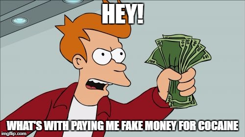 Shut Up And Take My Money Fry Meme | HEY! WHAT'S WITH PAYING ME FAKE MONEY FOR COCAINE | image tagged in memes,shut up and take my money fry | made w/ Imgflip meme maker