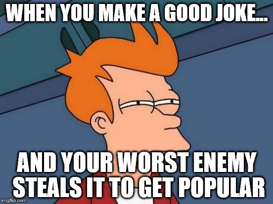 Futurama Fry Meme | WHEN YOU MAKE A GOOD JOKE... AND YOUR WORST ENEMY STEALS IT TO GET POPULAR | image tagged in memes,futurama fry | made w/ Imgflip meme maker